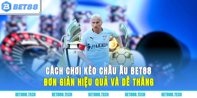 Cách Chơi Kèo Châu Âu Bet88 Đơn Giản, Hiệu Quả Và Dễ Thắng