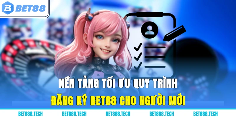 Nền tảng tối ưu quy trình đăng ký Bet88 cho người mới