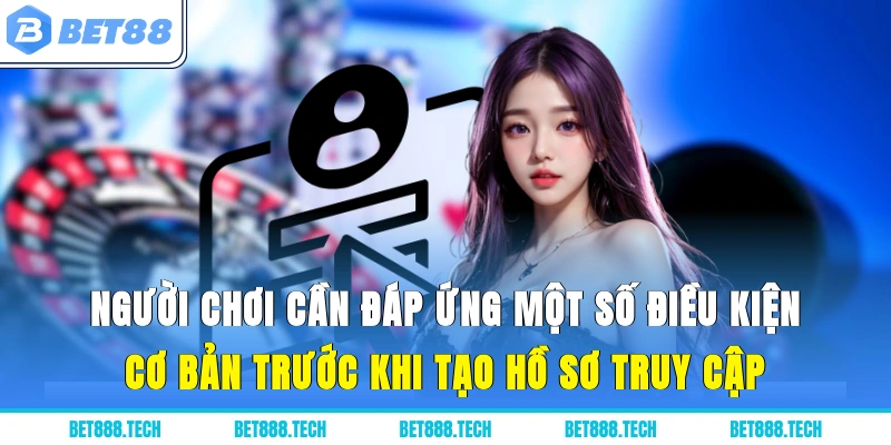 Người chơi cần đáp ứng một số điều kiện cơ bản trước khi tạo hồ sơ truy cập