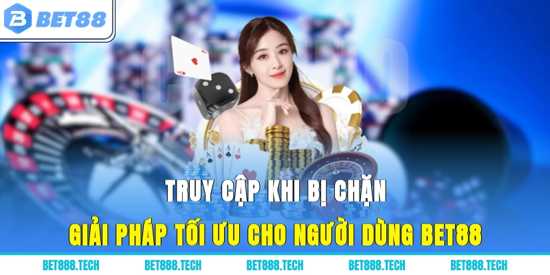 Truy Cập Khi Bị Chặn - Giải Pháp Tối Ưu Cho Người Dùng Bet88
